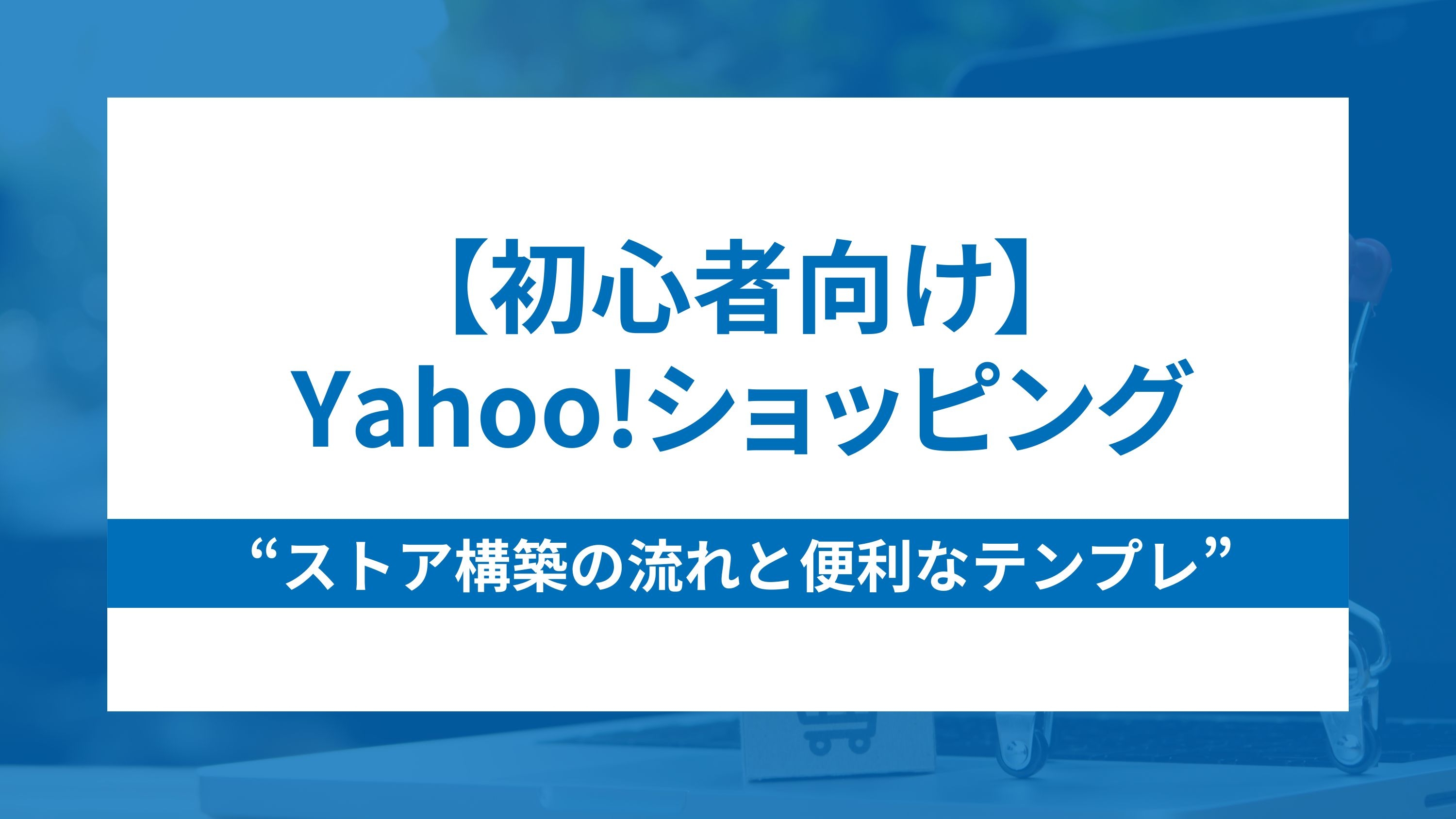 初心者向けYahoo!ショッピングストア構築の流れと便利なテンプレ