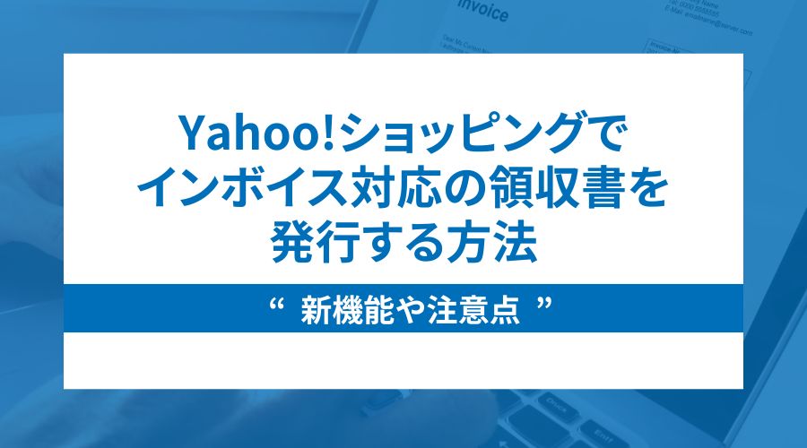 【最新】Yahoo!ショッピングでインボイス対応の領収書を発行する方法