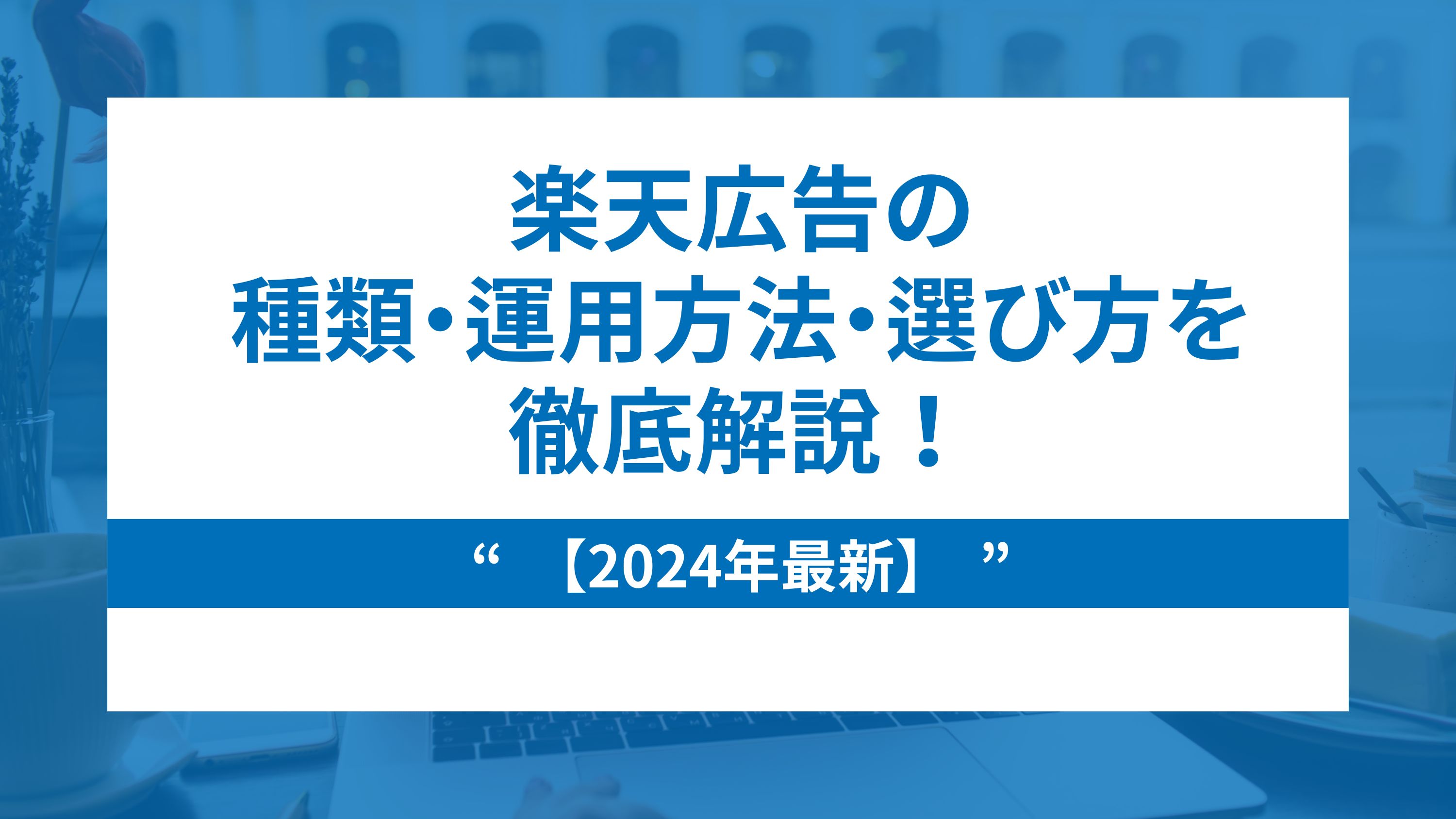 【最新版】楽天広告の種類・運用方法・選び方を徹底解説！