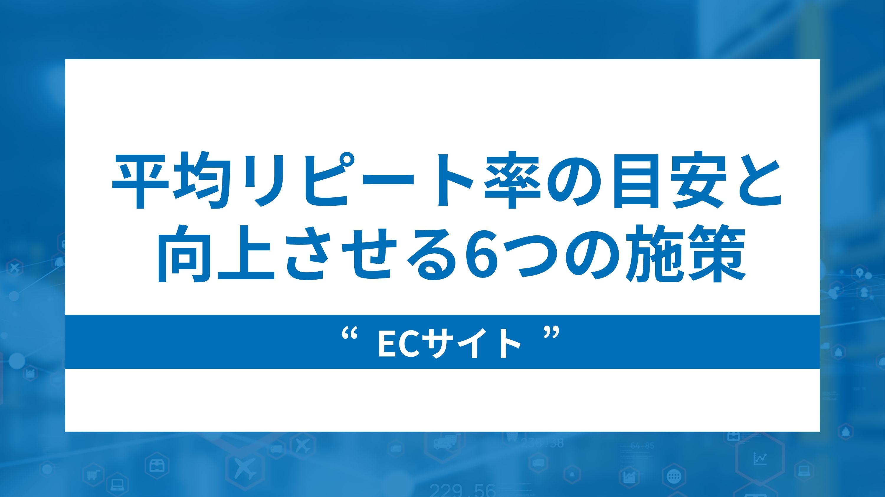 ECサイトの平均リピート率の目安と着実に向上させる施策