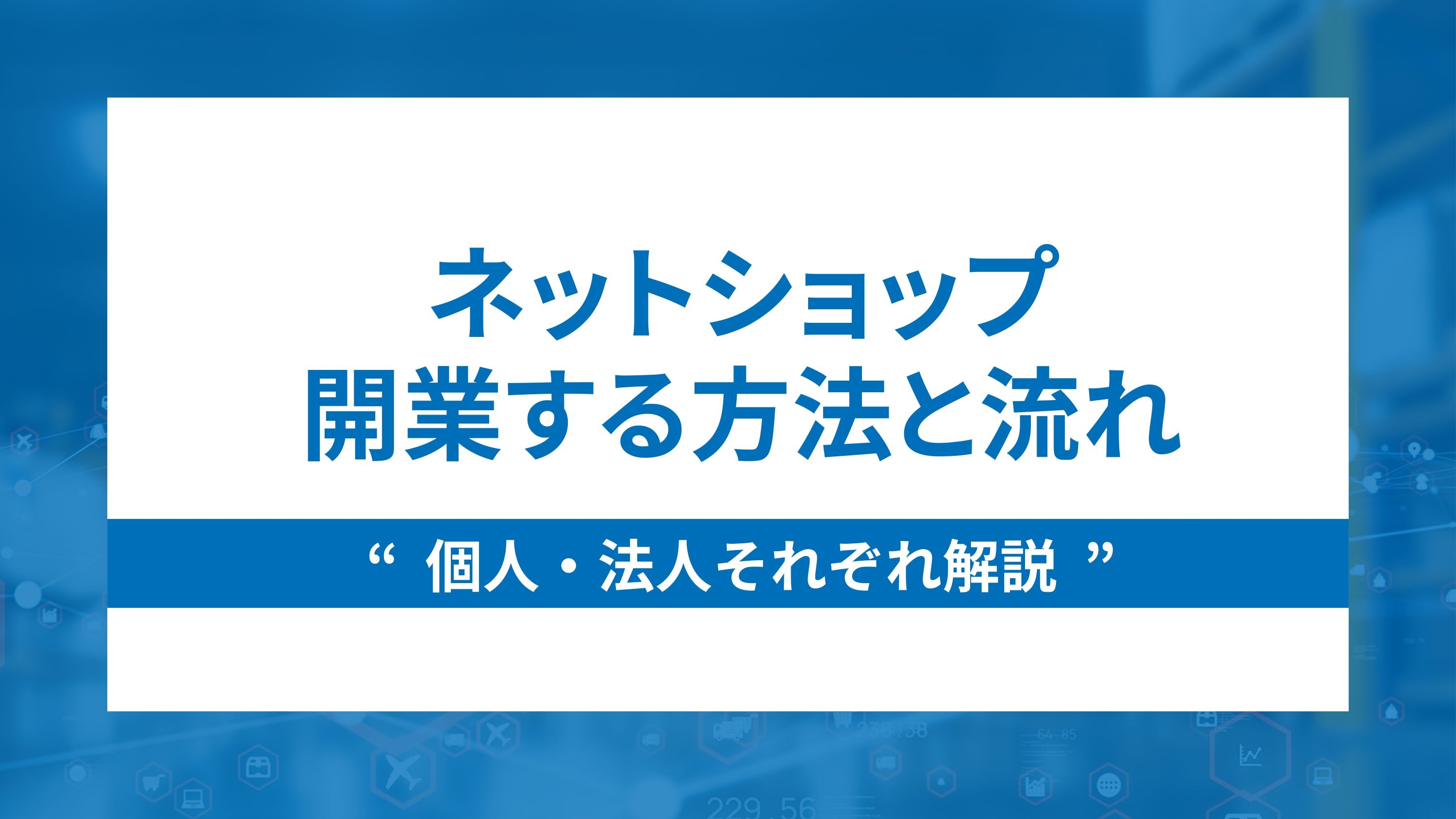 個人・法人それぞれのネットショップ開業方法と流れ