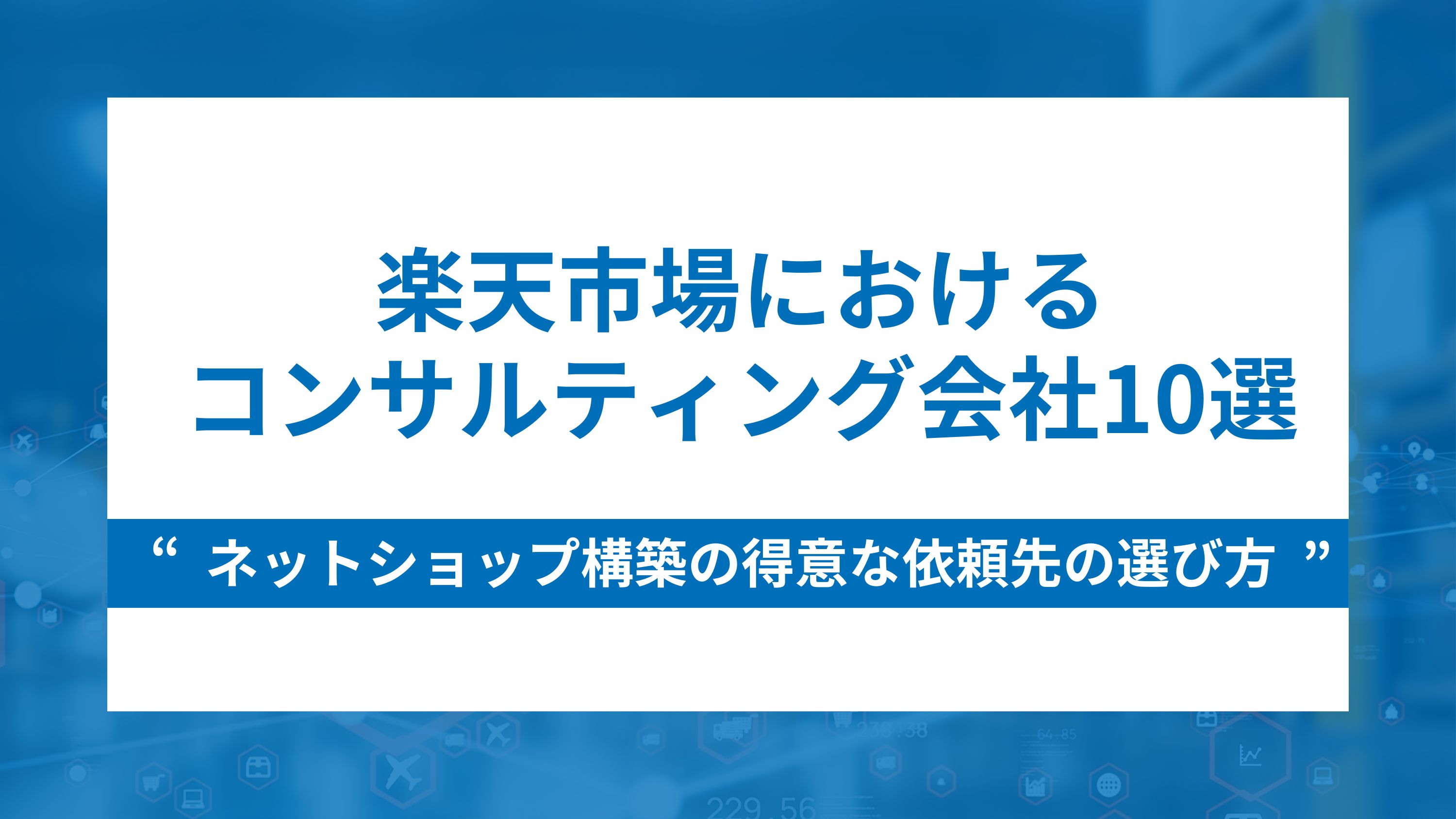 楽天コンサルティング会社10選とネットショップ構築が得意な依頼先の選び方