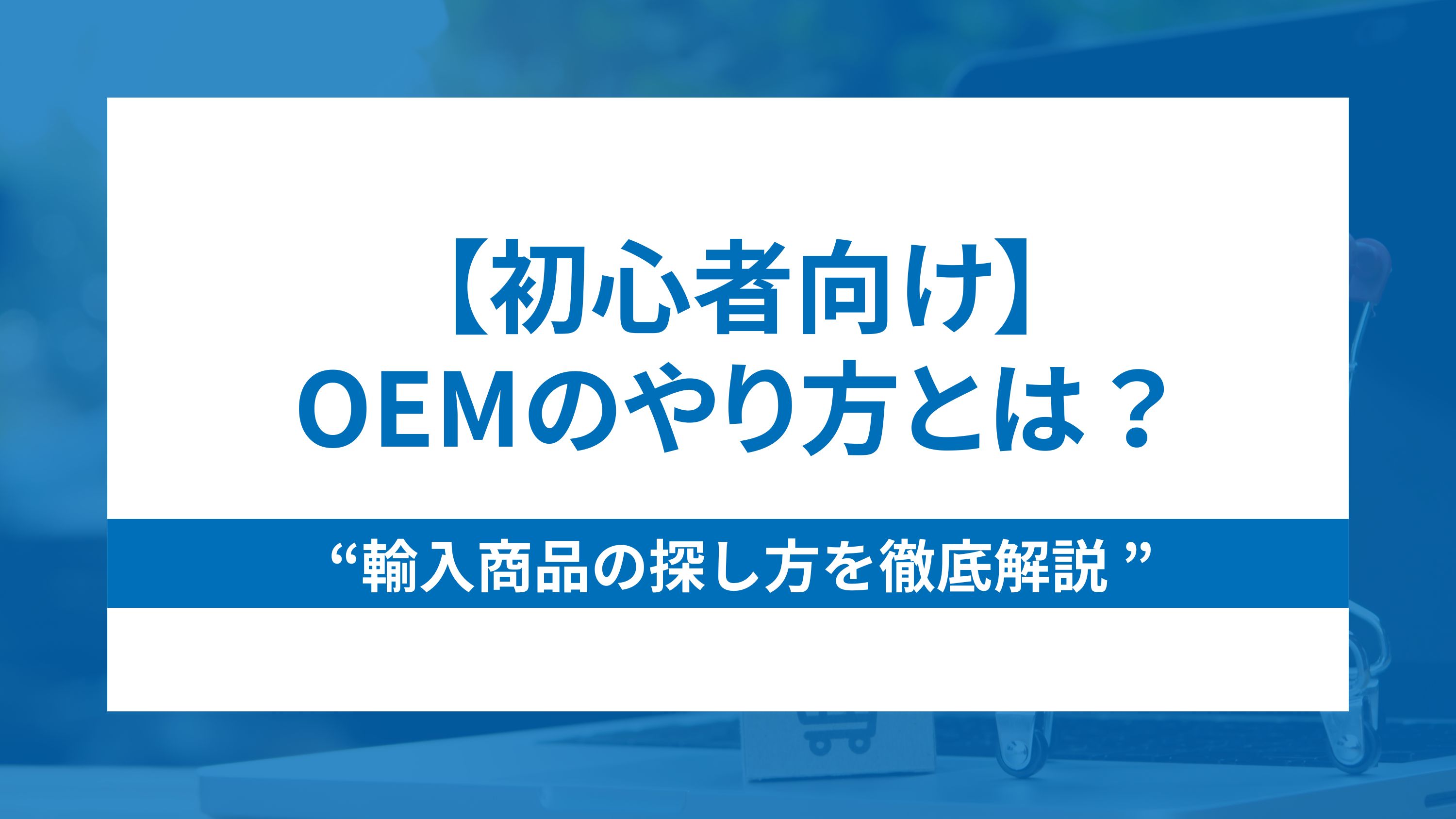 【初心者向け】oemのやり方と輸入商品の探し方を徹底解説！