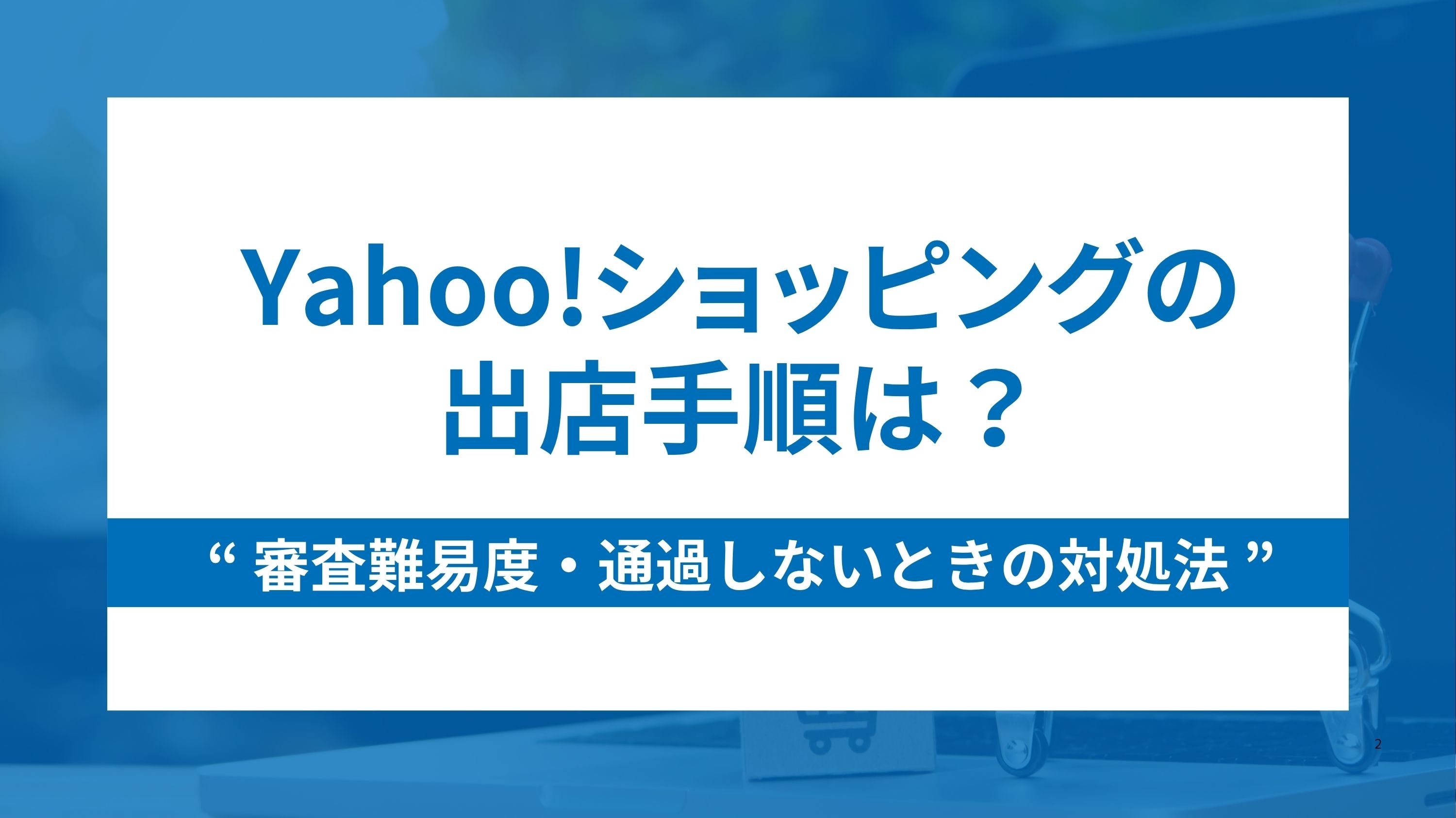 Yahoo!ショッピングの出店手順は？審査難易度と通過しないときの対処法も解説