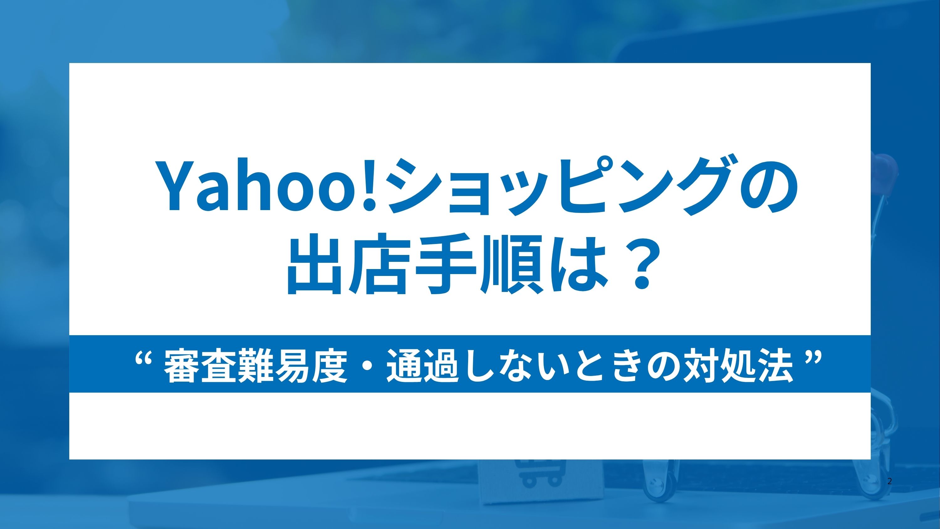 Yahoo!ショッピングの出店手順は？審査難易度と通過しないときの対処法も解説