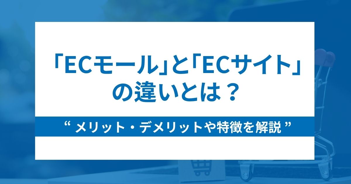 ECモールとECサイトの違いとは？メリット・デメリットや特徴を解説！