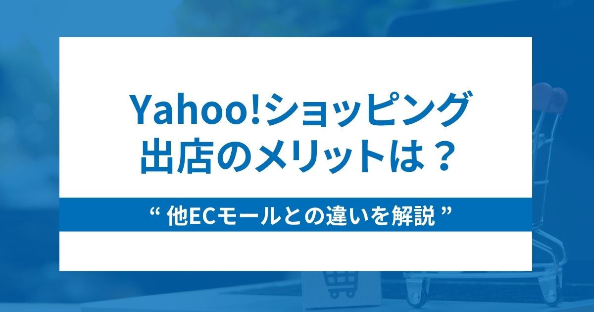 Yahoo!ショッピング出店のメリットは？他ECとの違いを解説
